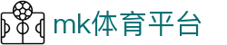 MK体育平台 - 亚洲顶级赛事平台，MK体育 (mksports)官网